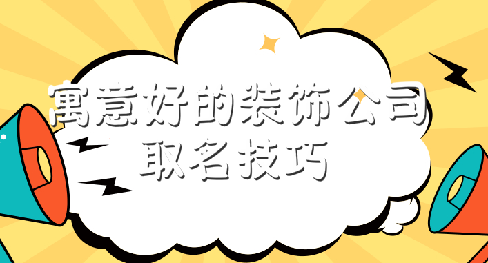 寓意好的装饰公司名字取名技巧分享