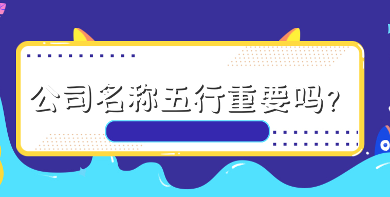 公司名称五行重要吗?五行命理与公司名有关系吗?