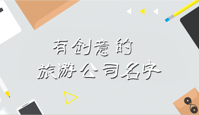 有创意的旅游公司名字,创意新颖的名字才有吸引力