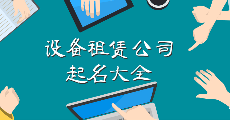 设备租赁公司起名大全,好听大气的名字是品牌成功的开端