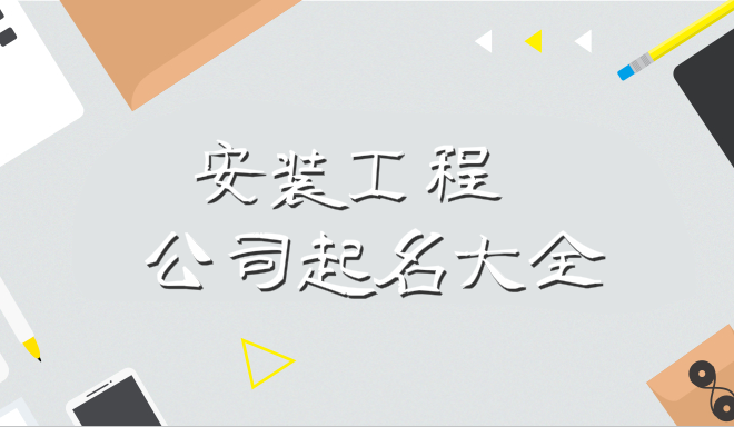 安装工程公司起名大全,寓意安全服务有保障