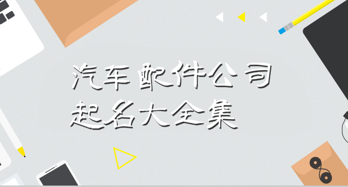 汽车配件公司起名大全集,霸气有创意才有吸引力