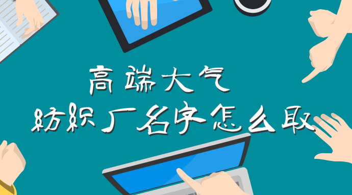 高端大气的纺织厂名字怎么取,纺织品公司名字参考大全