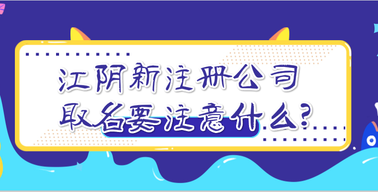 江阴新注册公司取名要注意什么?江阴新公司起名大全