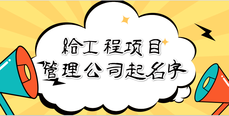 给工程项目管理公司起名字,工程项目管理公司起名大全
