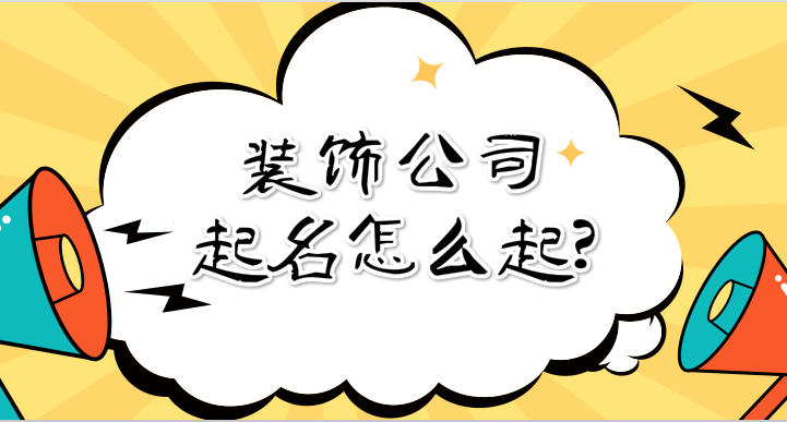 装饰公司起名怎么起?装饰工程公司名称大全