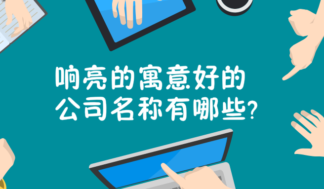 响亮的寓意好的公司名称有哪些?