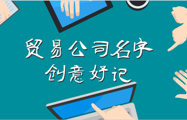 贸易公司名字创意好记,这些好寓意名字可选