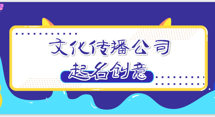 文化传播公司起名创意，来自于这些好的文化传播公司名字(快收藏)